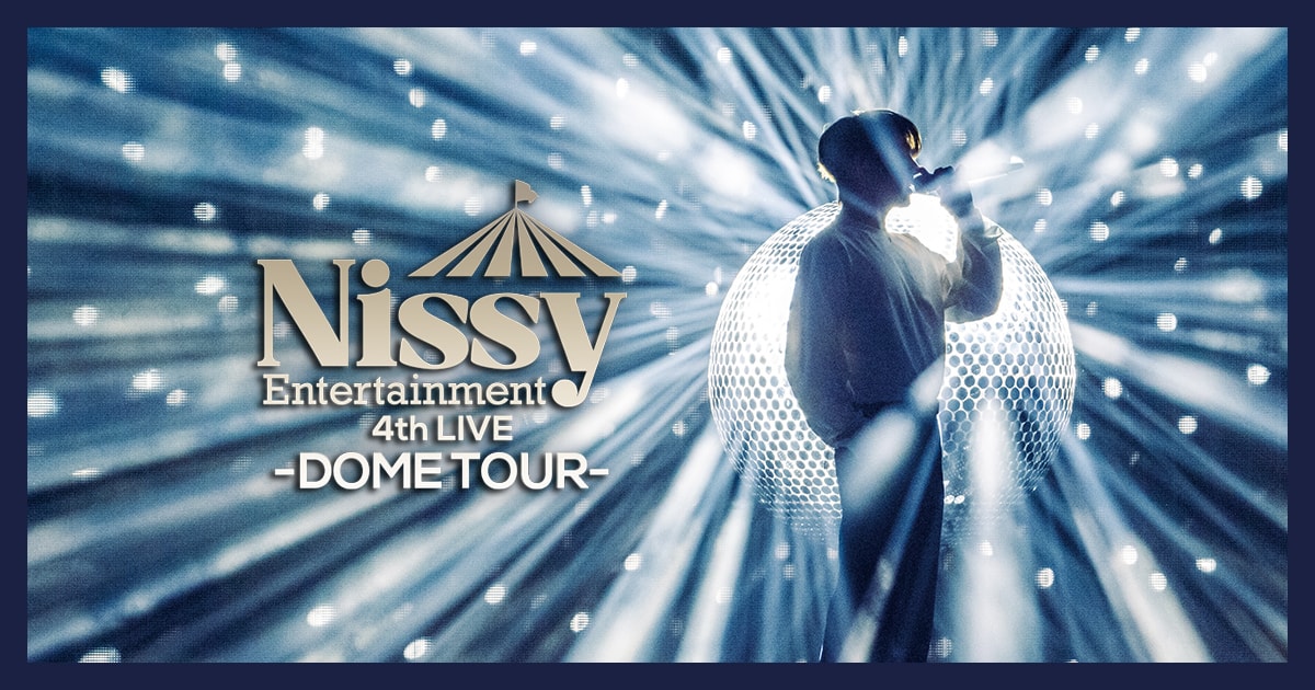 Nissy Entertainment 4th LIVE ～DOME TOUR～ | WEB版「Nissy ...